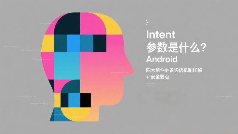 Intent 参数是什么？Android 四大组件必备通信机制详解 + 安全要点-极客星球