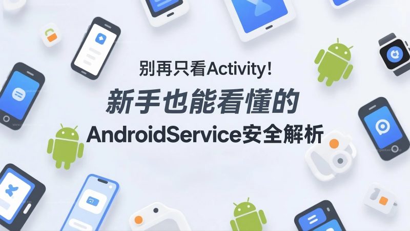 别再只看 Activity！新手也能看懂的 Android Service 安全解析-极客星球