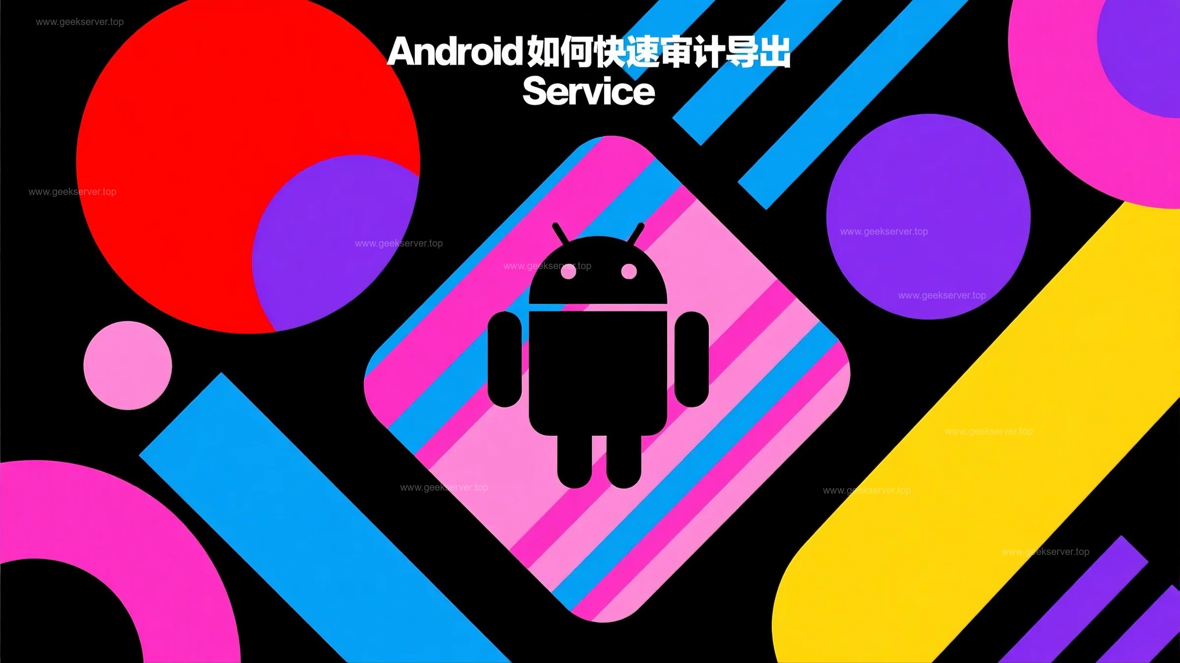 Android 快速审计导出 Service 流程指南-极客星球